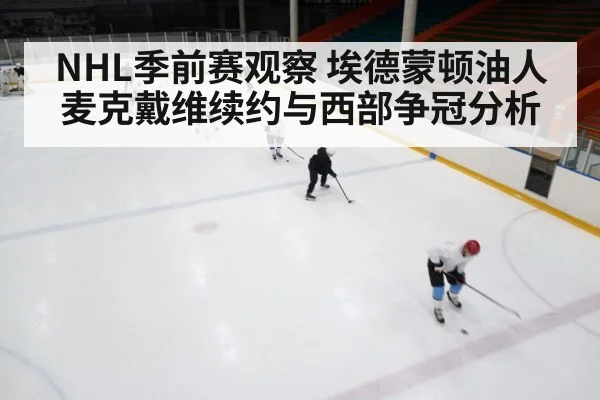 NHL季前赛观察 埃德蒙顿油人 麦克戴维续约与西部争冠分析
