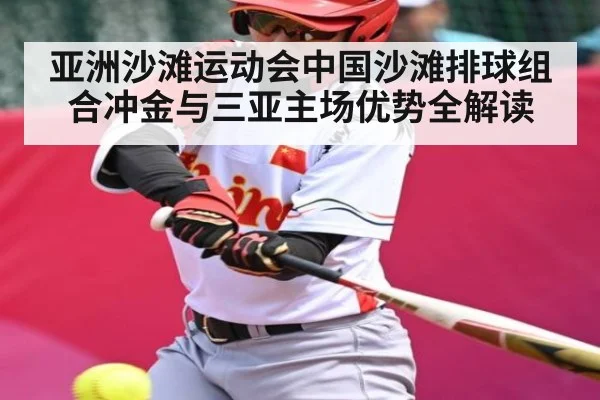 亚洲沙滩运动会中国沙滩排球组合冲金与三亚主场优势全解读