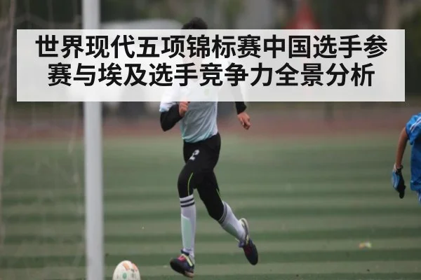世界现代五项锦标赛中国选手参赛与埃及选手竞争力全景分析