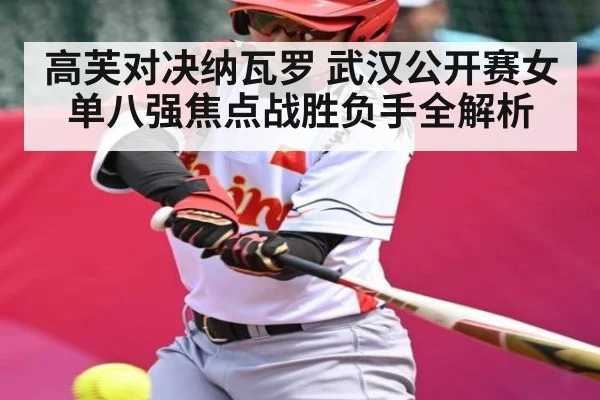 高芙对决纳瓦罗 武汉公开赛女单八强焦点战胜负手全解析
