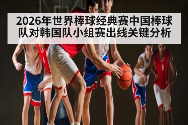 2026年世界棒球经典赛中国棒球队对韩国队小组赛出线关键分析